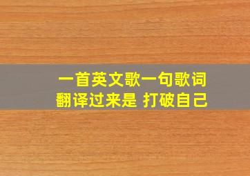 一首英文歌一句歌词翻译过来是 打破自己